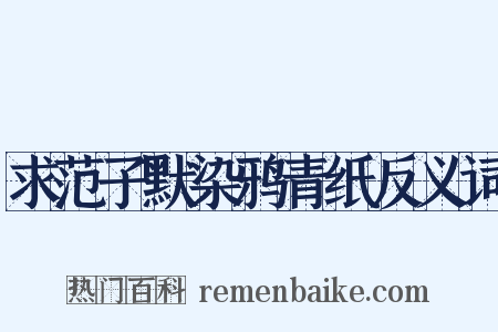 求范子默染鸦青纸反义词是什么意思的图片